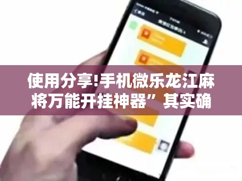 使用分享!手机微乐龙江麻将万能开挂神器”其实确实有挂