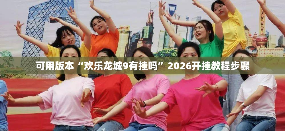 可用版本“欢乐龙城9有挂吗”2026开挂教程步骤