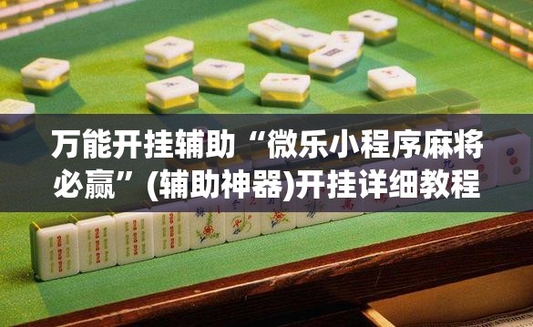 万能开挂辅助“微乐小程序麻将必赢”(辅助神器)开挂详细教程