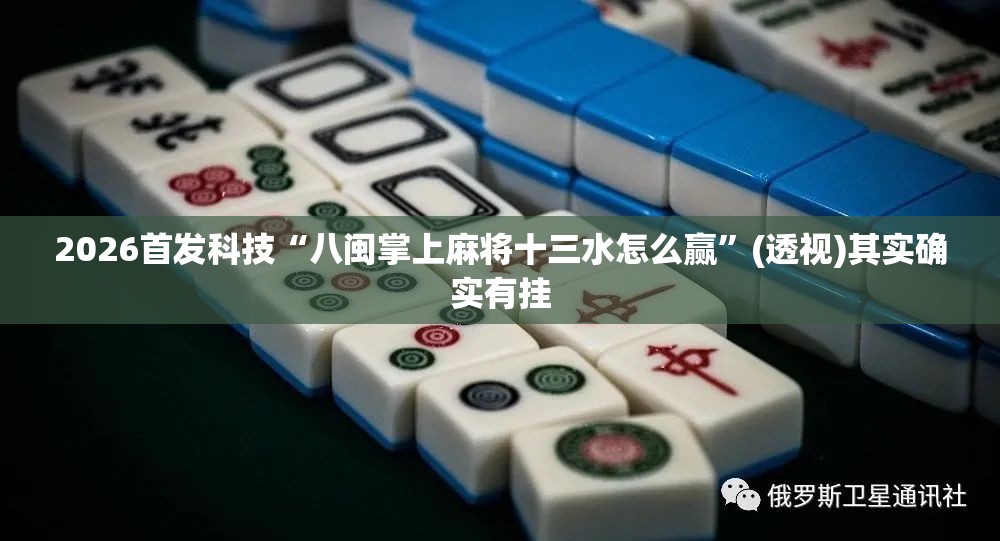 2026首发科技“八闽掌上麻将十三水怎么赢”(透视)其实确实有挂