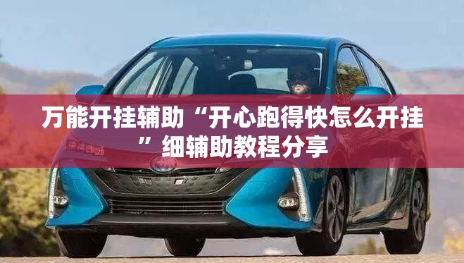 万能开挂辅助“开心跑得快怎么开挂	”细辅助教程分享