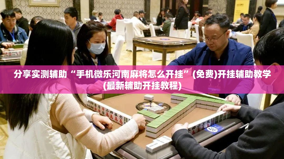 分享实测辅助“手机微乐河南麻将怎么开挂”(免费)开挂辅助教学(最新辅助开挂教程)
