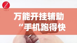 万能开挂辅助“手机跑得快有挂吗	”(免费)开挂辅助教学(最新辅助开挂教程)