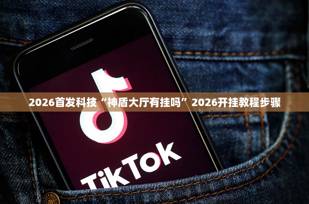 2026首发科技“神盾大厅有挂吗	”2026开挂教程步骤