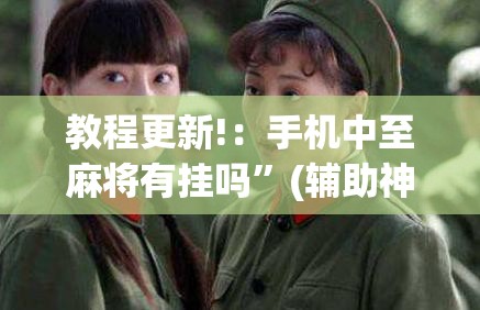 教程更新!：手机中至麻将有挂吗	”(辅助神器)开挂详细教程