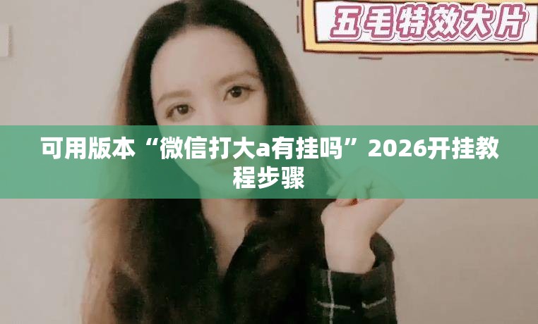 可用版本“微信打大a有挂吗	”2026开挂教程步骤