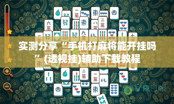 实测分享“手机打麻将能开挂吗”(透视挂)辅助下载教程