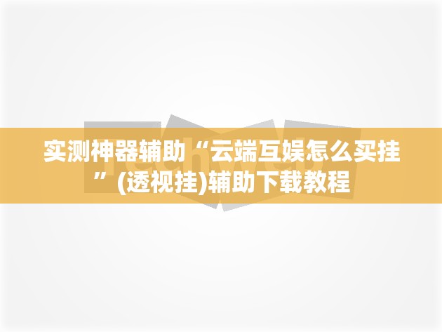 实测神器辅助“云端互娱怎么买挂	”(透视挂)辅助下载教程
