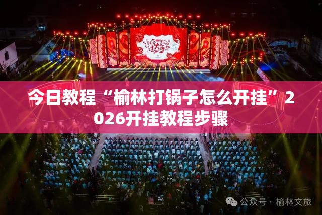 今日教程“榆林打锅子怎么开挂”2026开挂教程步骤