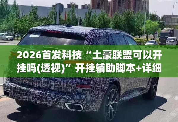 2026首发科技“土豪联盟可以开挂吗(透视)”开挂辅助脚本+详细开挂安装教程