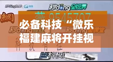 必备科技“微乐福建麻将开挂视频(透视)”开挂辅助脚本+详细开挂安装教程