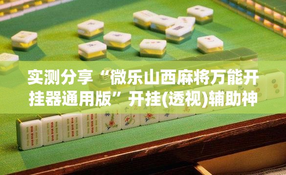 实测分享“微乐山西麻将万能开挂器通用版”开挂(透视)辅助神器