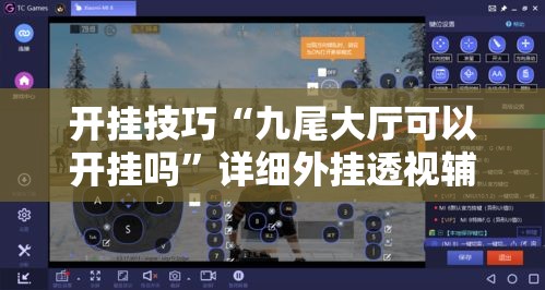 开挂技巧“九尾大厅可以开挂吗”详细外挂透视辅助软件教程