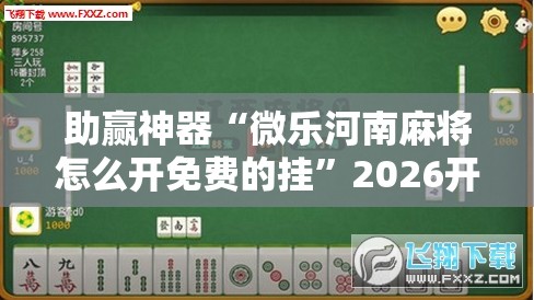 助赢神器“微乐河南麻将怎么开免费的挂”2026开挂教程步骤