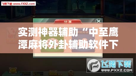 实测神器辅助“中至鹰潭麻将外卦辅助软件下载”细辅助教程分享
