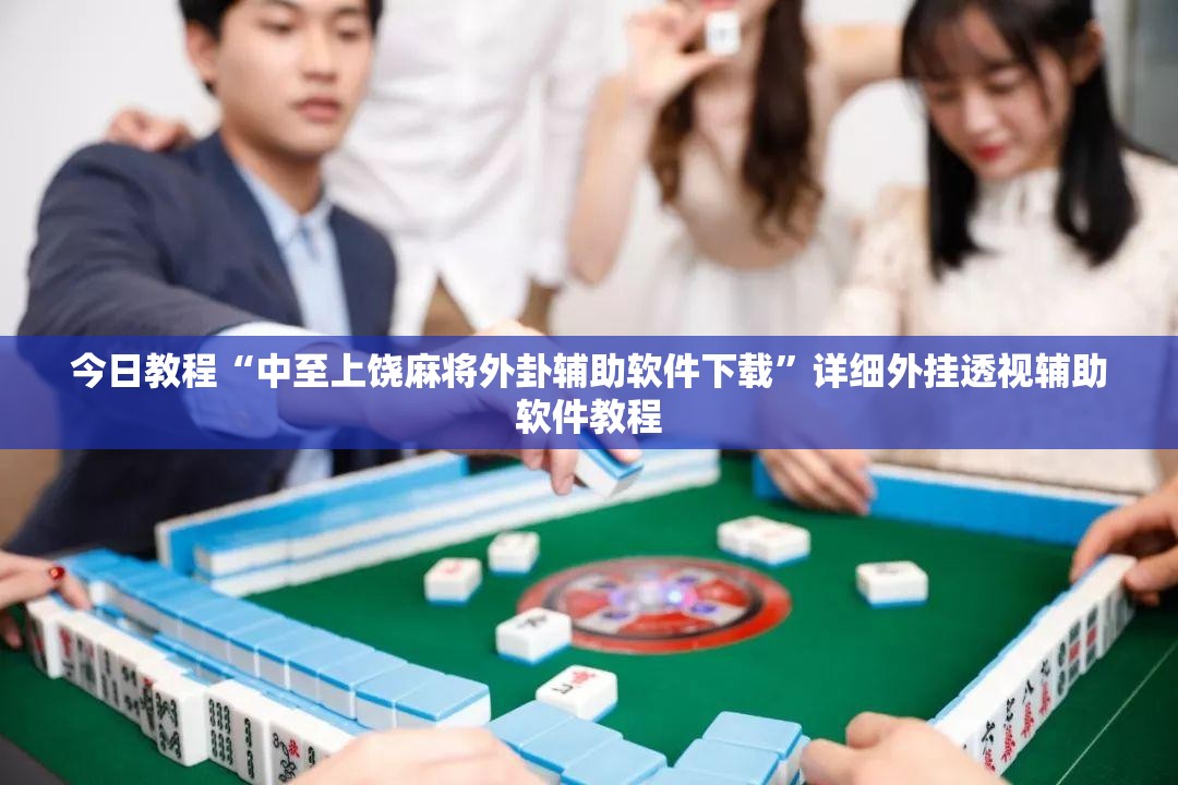 今日教程“中至上饶麻将外卦辅助软件下载”详细外挂透视辅助软件教程