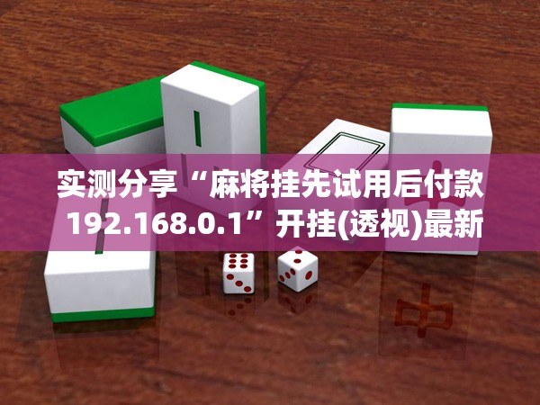 实测分享“麻将挂先试用后付款 192.168.0.1	”开挂(透视)最新辅助详细