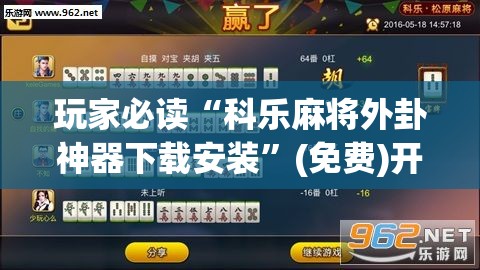 玩家必读“科乐麻将外卦神器下载安装”(免费)开挂辅助教学(最新辅助开挂教程)