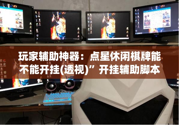 玩家辅助神器：点星休闲棋牌能不能开挂(透视)”开挂辅助脚本+详细开挂安装教程
