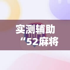 实测辅助“52麻将免费开挂神器	”其实确实有挂