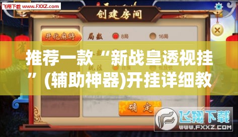 推荐一款“新战皇透视挂	”(辅助神器)开挂详细教程
