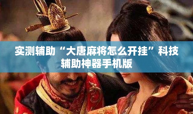 实测辅助“大唐麻将怎么开挂	”科技辅助神器手机版