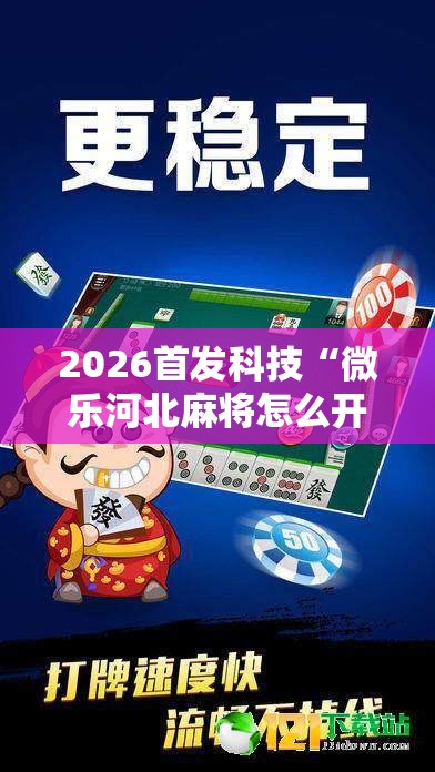 2026首发科技“微乐河北麻将怎么开挂”开挂详细教程
