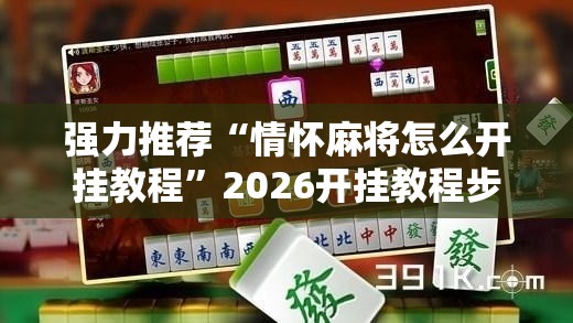 强力推荐“情怀麻将怎么开挂教程	”2026开挂教程步骤