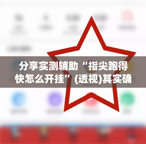 分享实测辅助“指尖跑得快怎么开挂	”(透视)其实确实有挂
