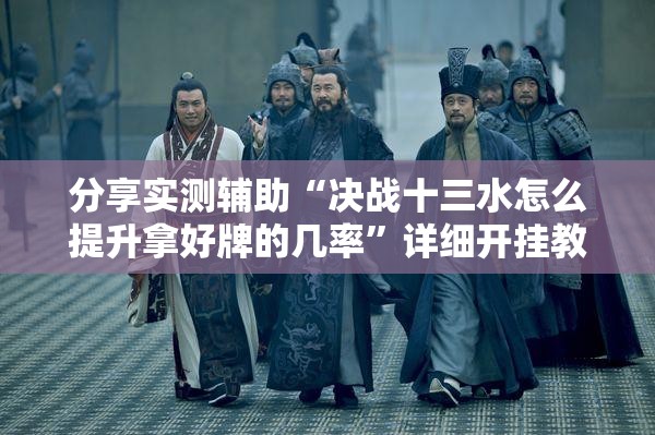分享实测辅助“决战十三水怎么提升拿好牌的几率”详细开挂教程