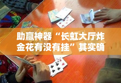 助赢神器“长虹大厅炸金花有没有挂”其实确实有挂