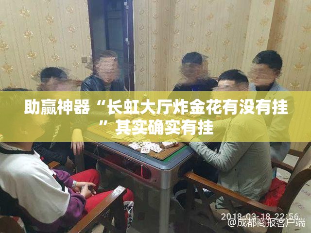 助赢神器“长虹大厅炸金花有没有挂”其实确实有挂