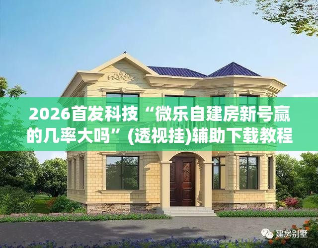 2026首发科技“微乐自建房新号赢的几率大吗”(透视挂)辅助下载教程