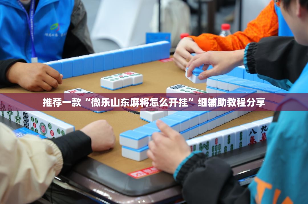 推荐一款“微乐山东麻将怎么开挂”细辅助教程分享