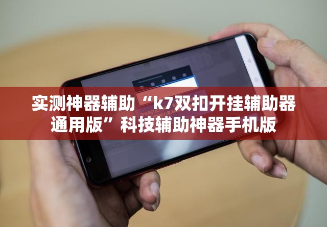 实测神器辅助“k7双扣开挂辅助器通用版	”科技辅助神器手机版