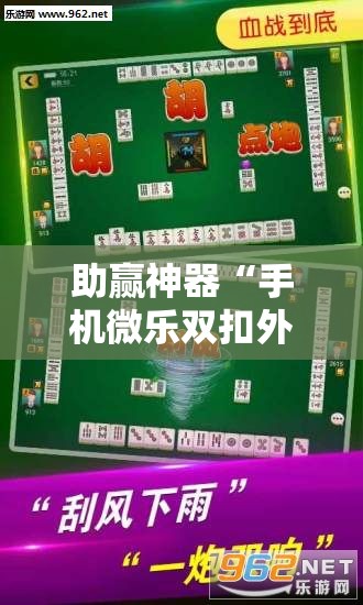 助赢神器“手机微乐双扣外卦辅助软件下载”科技辅助神器手机版