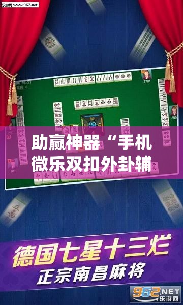 助赢神器“手机微乐双扣外卦辅助软件下载”科技辅助神器手机版