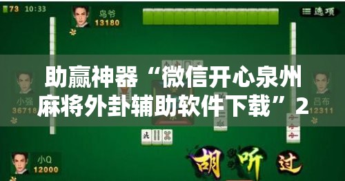 助赢神器“微信开心泉州麻将外卦辅助软件下载”2026开挂教程步骤