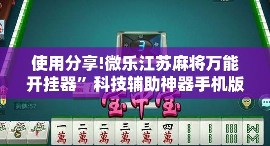 使用分享!微乐江苏麻将万能开挂器”科技辅助神器手机版