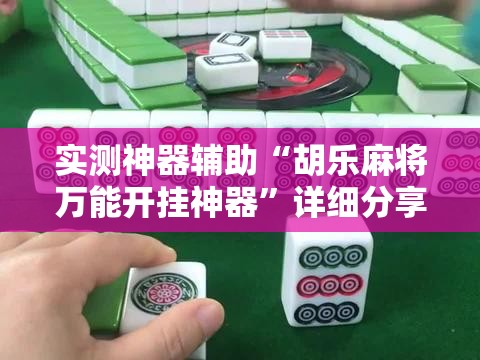 实测神器辅助“胡乐麻将万能开挂神器	”详细分享装挂步骤