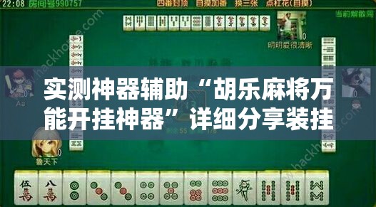 实测神器辅助“胡乐麻将万能开挂神器”详细分享装挂步骤
