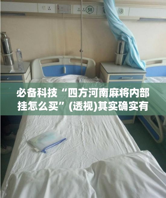 必备科技“四方河南麻将内部挂怎么买”(透视)其实确实有挂