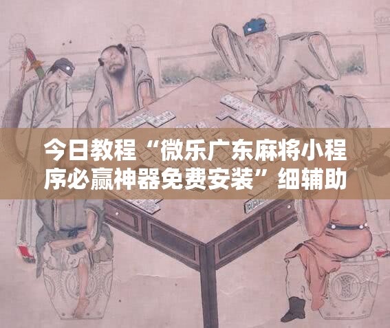今日教程“微乐广东麻将小程序必赢神器免费安装”细辅助教程分享