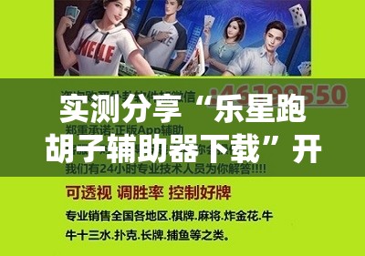 实测分享“乐星跑胡子辅助器下载”开挂(透视)辅助神器