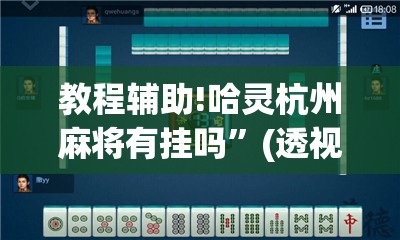 教程辅助!哈灵杭州麻将有挂吗”(透视挂)辅助下载教程