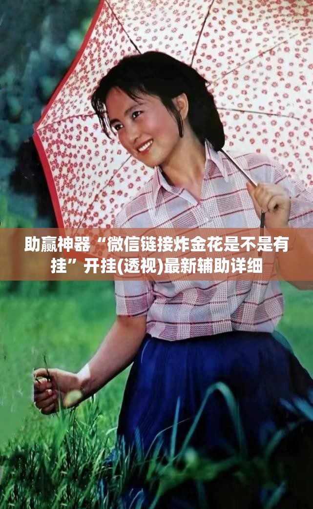 助赢神器“微信链接炸金花是不是有挂	”开挂(透视)最新辅助详细