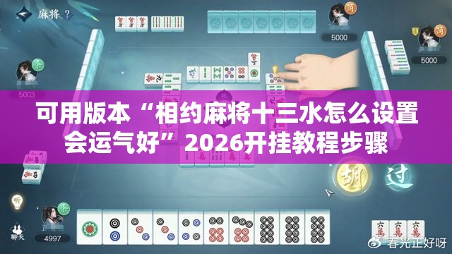 可用版本“相约麻将十三水怎么设置会运气好”2026开挂教程步骤
