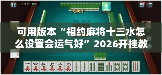 可用版本“相约麻将十三水怎么设置会运气好	”2026开挂教程步骤