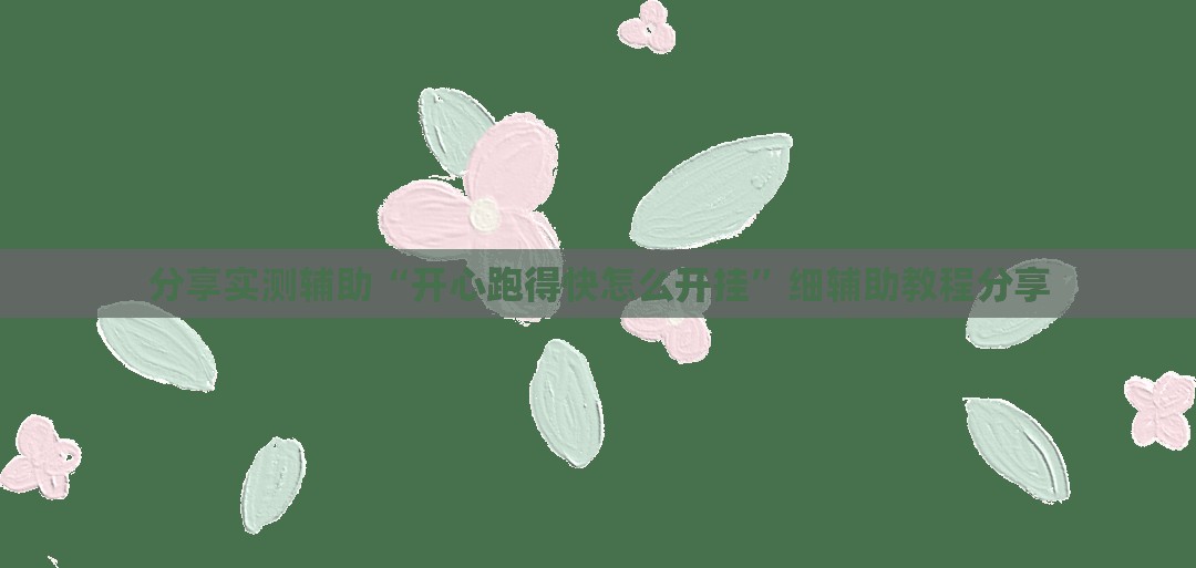 分享实测辅助“开心跑得快怎么开挂”细辅助教程分享