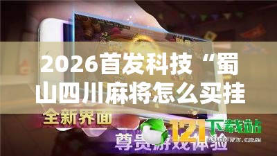 2026首发科技“蜀山四川麻将怎么买挂”详细外挂透视辅助软件教程